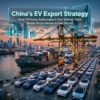 China's EV Export Strategy: How Chinese Automakers Are Taking Their Battle From Home to the World